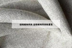旧地板如何拆 旧地板如何拆除重装