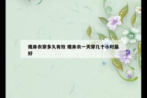 瘦身衣穿多久有效 瘦身衣一天穿几个小时最好