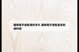 圆珠笔字迹能保存多久 圆珠笔字迹能鉴定形成时间