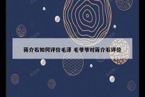 蒋介石如何评价毛泽 毛爷爷对蒋介石评价