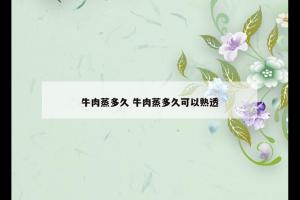 牛肉蒸多久 牛肉蒸多久可以熟透