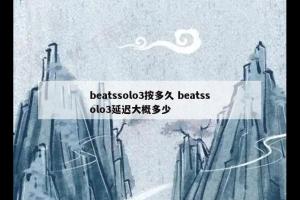 beatssolo3按多久 beatssolo3延迟大概多少