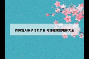 陈伟霆人贩子什么节目 陈伟霆破案电影大全