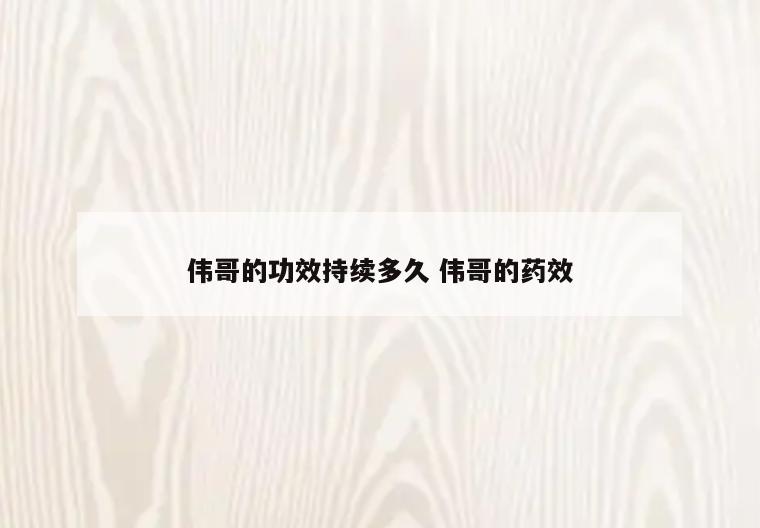 伟哥的功效持续多久 伟哥的药效