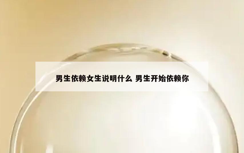 男生依赖女生说明什么 男生开始依赖你