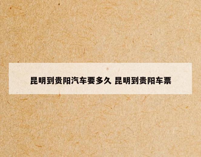 昆明到贵阳汽车要多久 昆明到贵阳车票