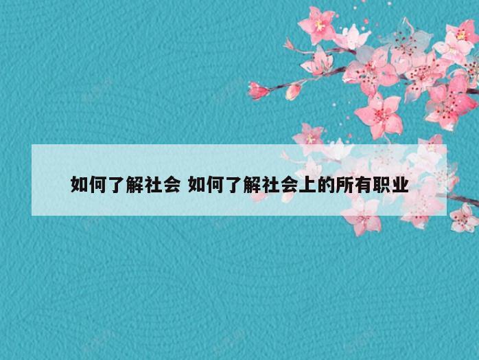 如何了解社会 如何了解社会上的所有职业