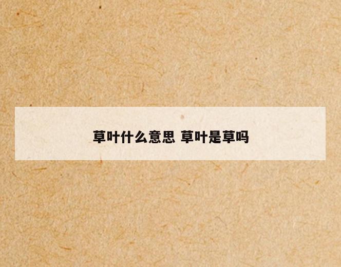 草叶什么意思 草叶是草吗