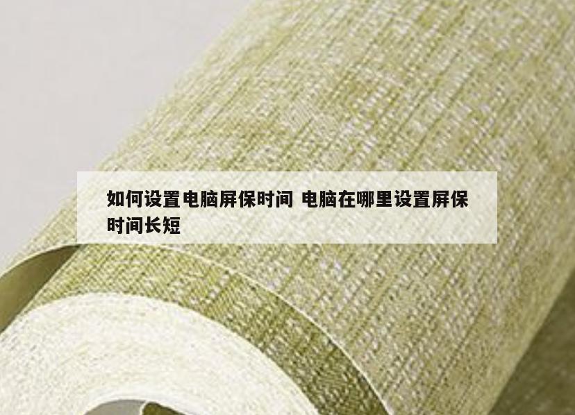 如何设置电脑屏保时间 电脑在哪里设置屏保时间长短