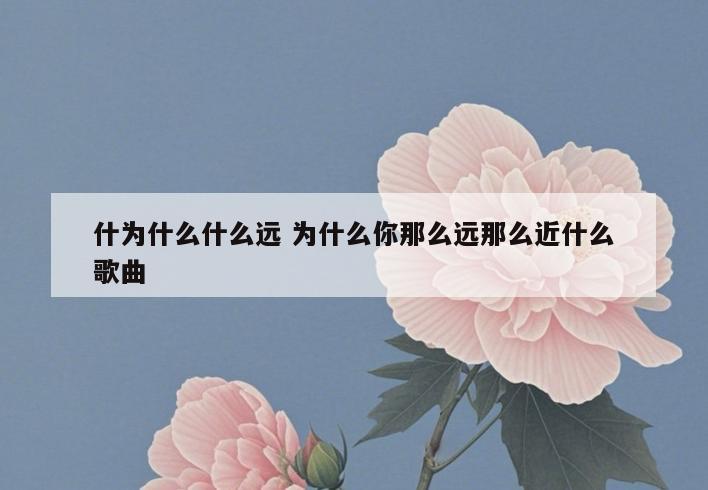 什为什么什么远 为什么你那么远那么近什么歌曲