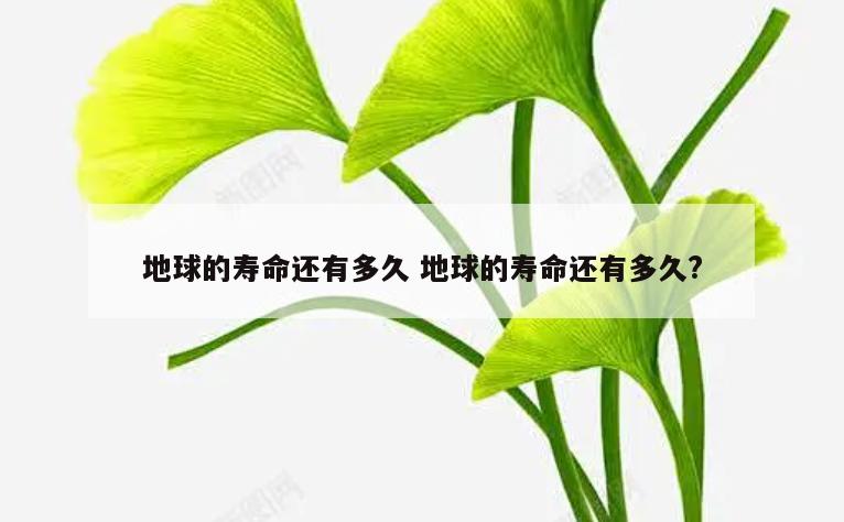 地球的寿命还有多久 地球的寿命还有多久?