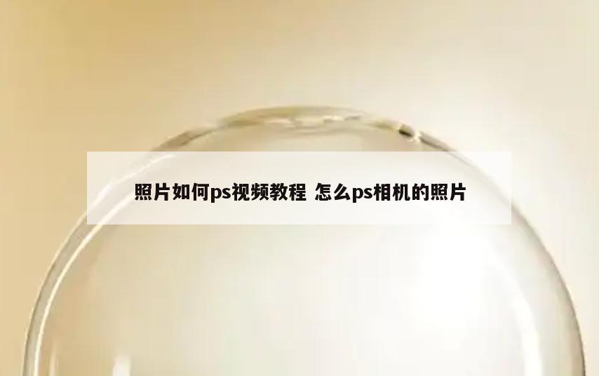 照片如何ps视频教程 怎么ps相机的照片