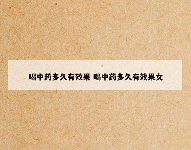 喝中药多久有效果 喝中药多久有效果女
