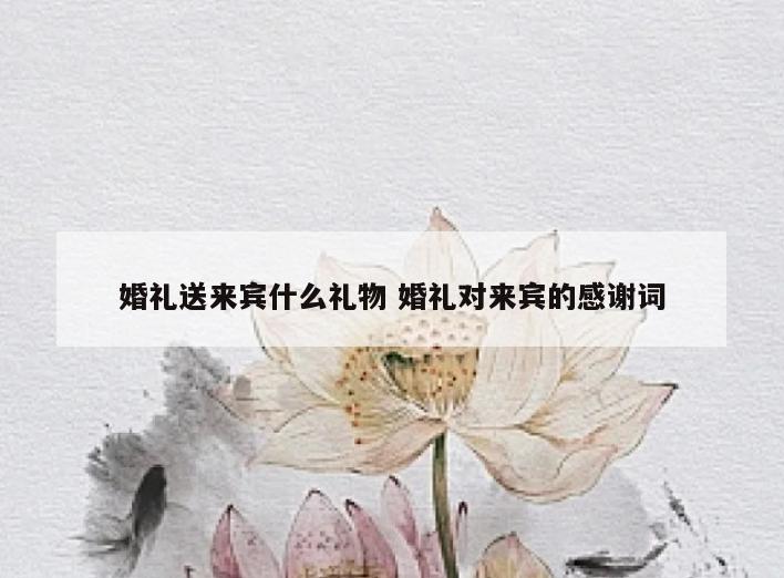 婚礼送来宾什么礼物 婚礼对来宾的感谢词