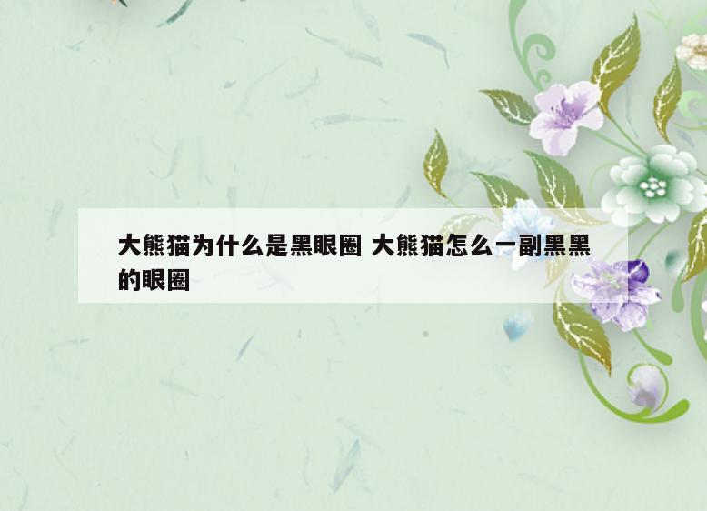 大熊猫为什么是黑眼圈 大熊猫怎么一副黑黑的眼圈