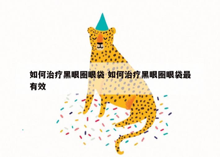如何治疗黑眼圈眼袋 如何治疗黑眼圈眼袋最有效