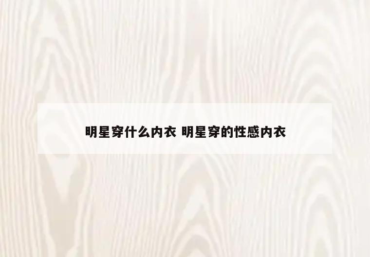 明星穿什么内衣 明星穿的性感内衣