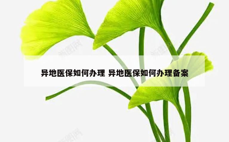 异地医保如何办理 异地医保如何办理备案