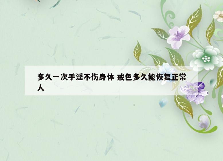 多久一次手淫不伤身体 戒色多久能恢复正常人
