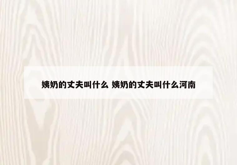 姨奶的丈夫叫什么 姨奶的丈夫叫什么河南