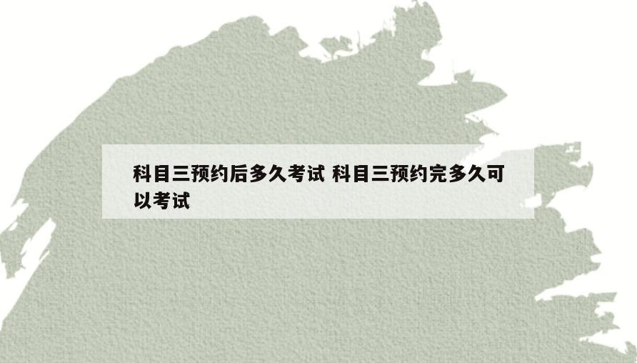 科目三预约后多久考试 科目三预约完多久可以考试