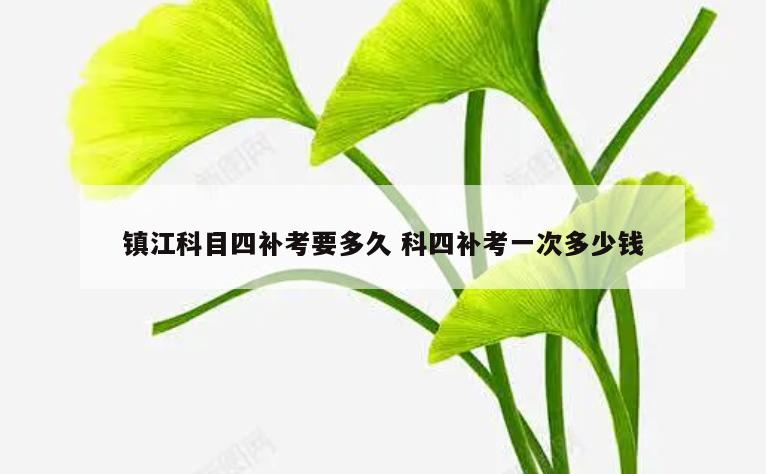 镇江科目四补考要多久 科四补考一次多少钱