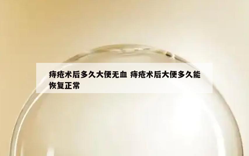 痔疮术后多久大便无血 痔疮术后大便多久能恢复正常