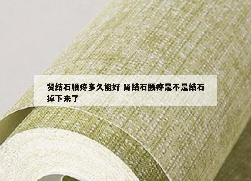 贤结石腰疼多久能好 肾结石腰疼是不是结石掉下来了