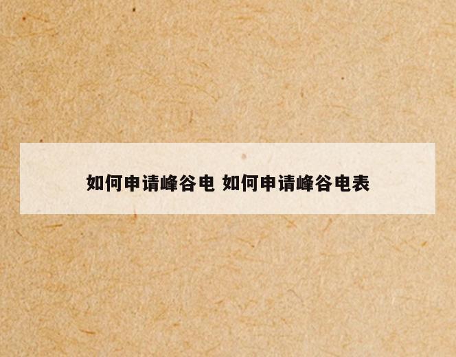 如何申请峰谷电 如何申请峰谷电表