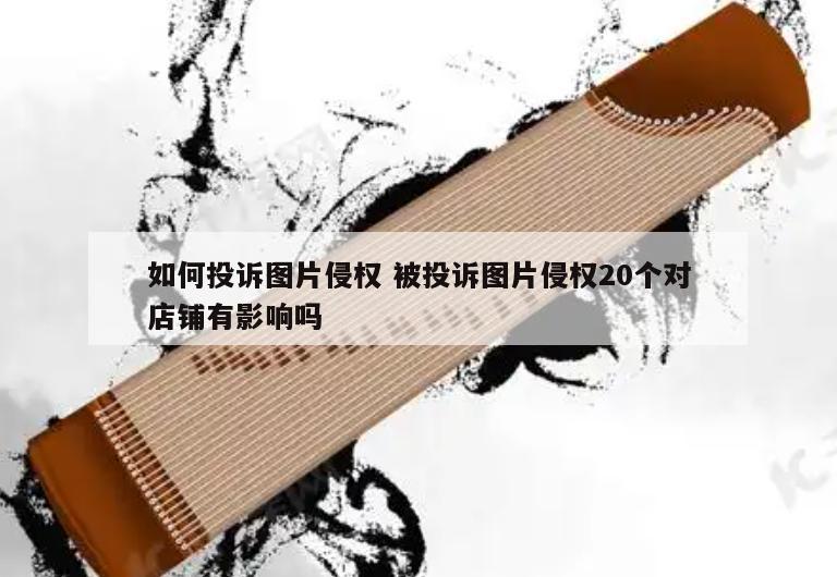 如何投诉图片侵权 被投诉图片侵权20个对店铺有影响吗