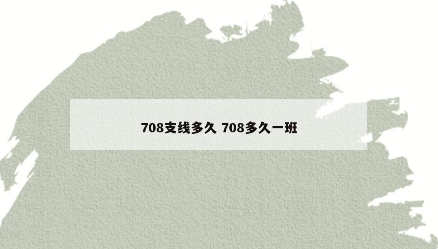 708支线多久 708多久一班