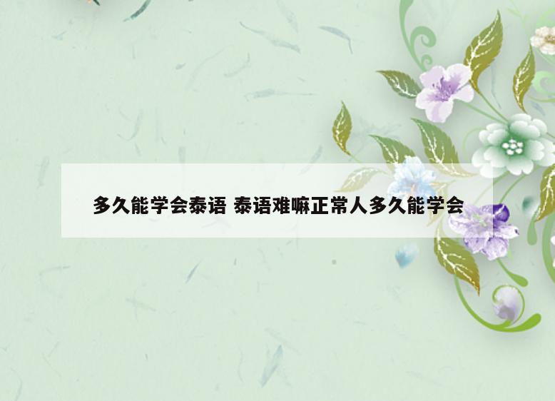 多久能学会泰语 泰语难嘛正常人多久能学会