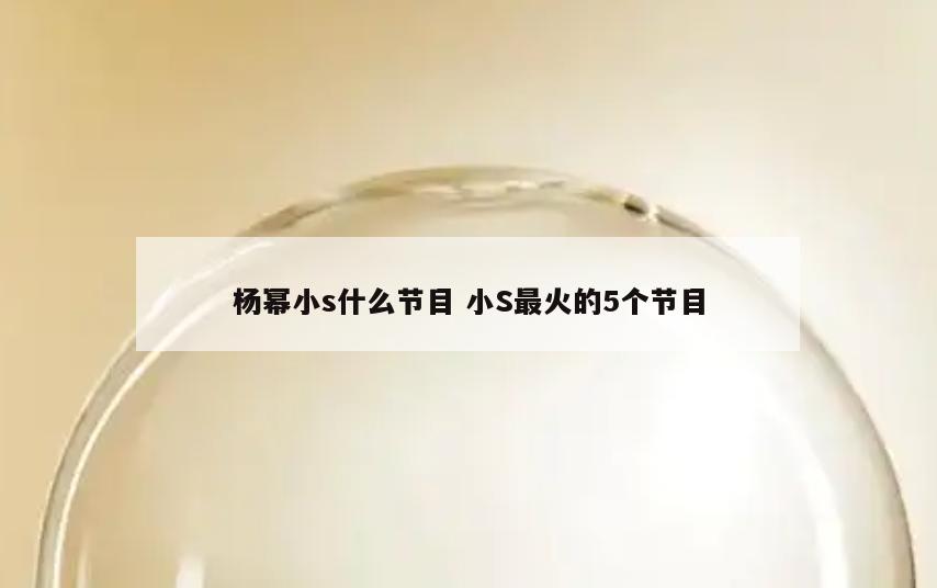 杨幂小s什么节目 小S最火的5个节目