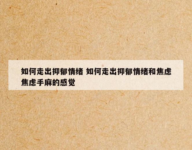 如何走出抑郁情绪 如何走出抑郁情绪和焦虑焦虑手麻的感觉