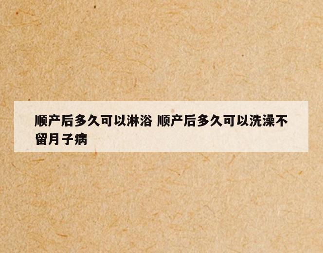 顺产后多久可以淋浴 顺产后多久可以洗澡不留月子病