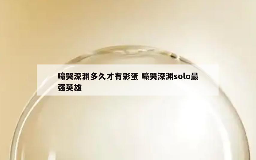 嚎哭深渊多久才有彩蛋 嚎哭深渊solo最强英雄