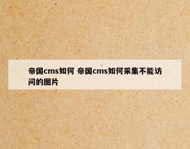 帝国cms如何 帝国cms如何采集不能访问的图片
