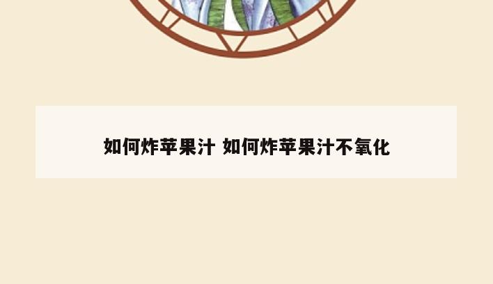 如何炸苹果汁 如何炸苹果汁不氧化