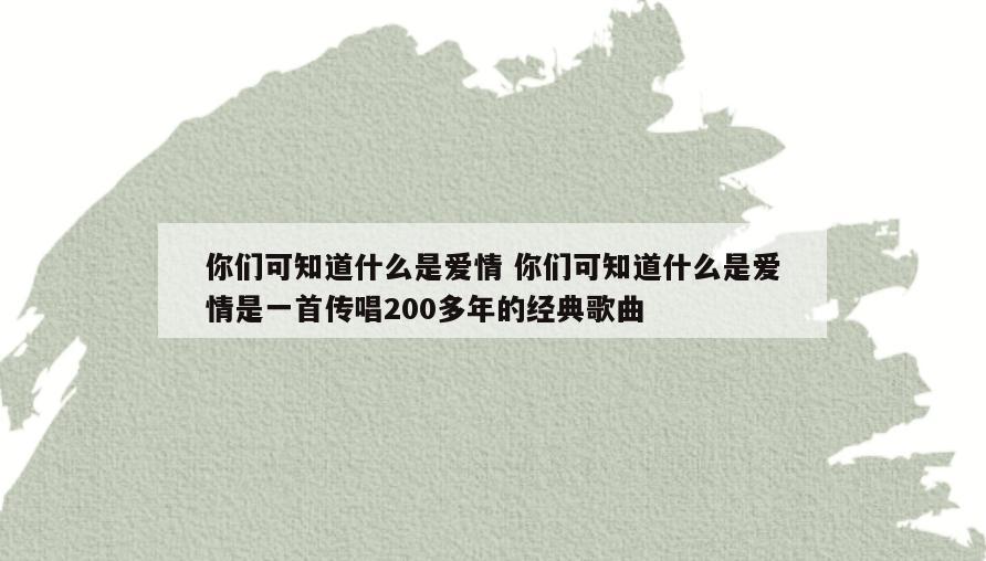 你们可知道什么是爱情 你们可知道什么是爱情是一首传唱200多年的经典歌曲