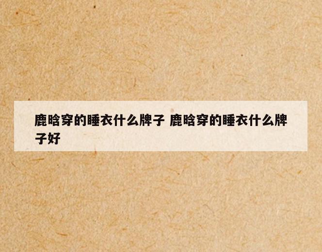 鹿晗穿的睡衣什么牌子 鹿晗穿的睡衣什么牌子好
