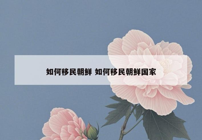 如何移民朝鲜 如何移民朝鲜国家