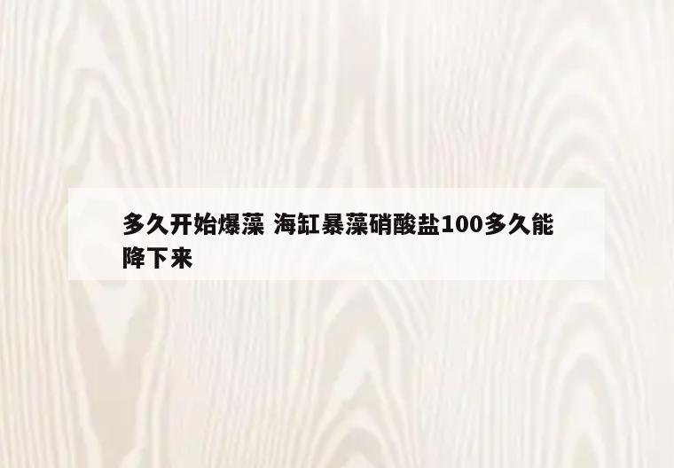 多久开始爆藻 海缸暴藻硝酸盐100多久能降下来