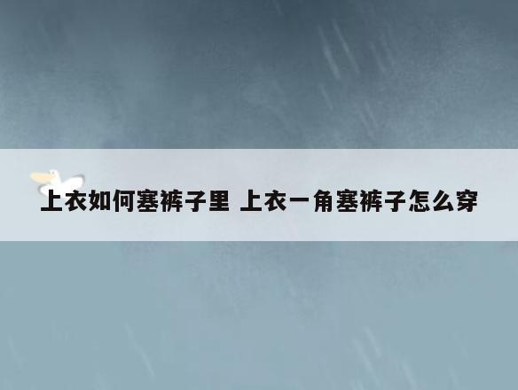 上衣如何塞裤子里 上衣一角塞裤子怎么穿