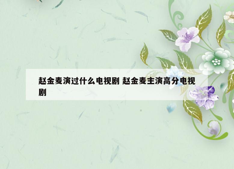 赵金麦演过什么电视剧 赵金麦主演高分电视剧