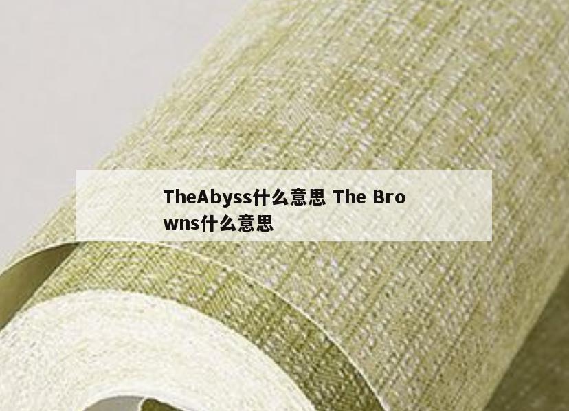 TheAbyss什么意思 The Browns什么意思