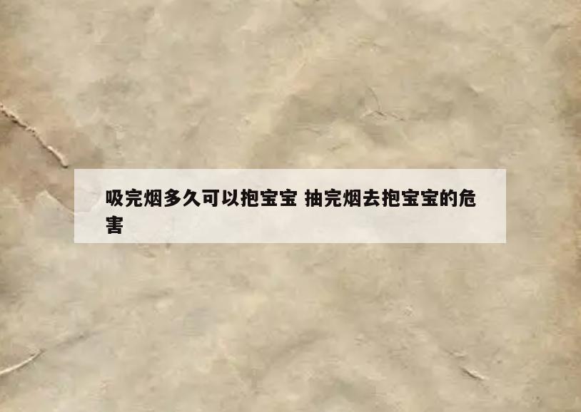 吸完烟多久可以抱宝宝 抽完烟去抱宝宝的危害