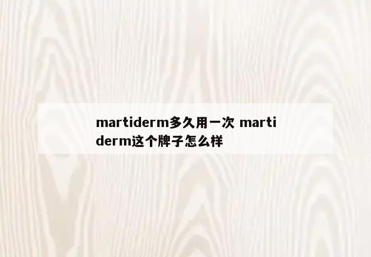 martiderm多久用一次 martiderm这个牌子怎么样