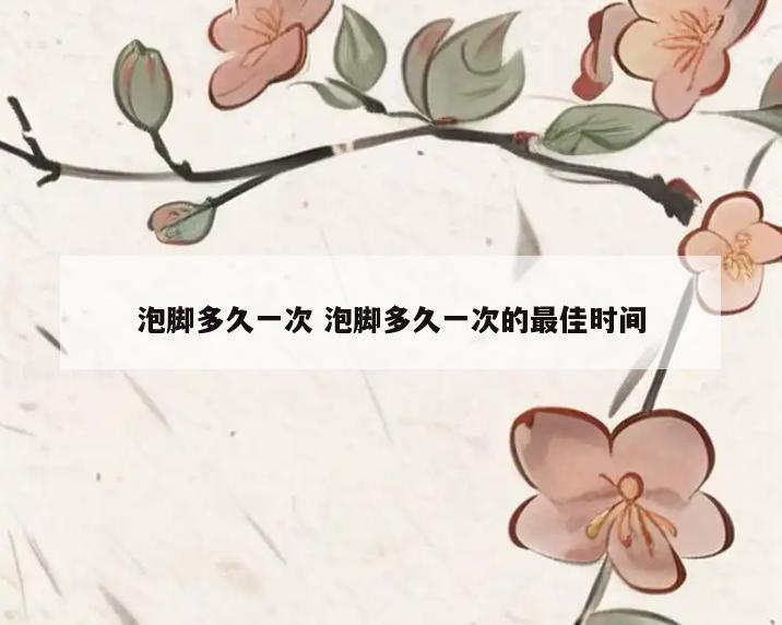泡脚多久一次 泡脚多久一次的最佳时间
