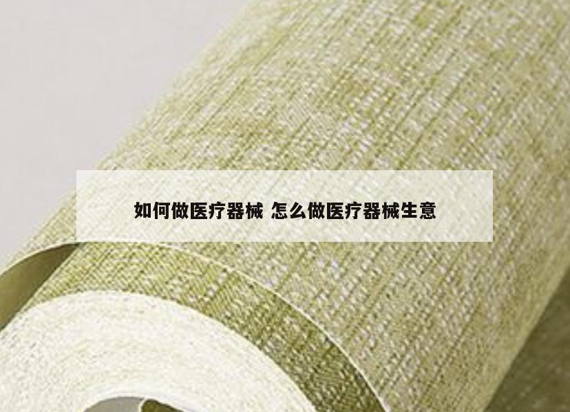 如何做医疗器械 怎么做医疗器械生意