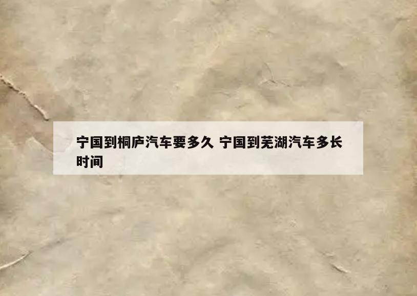 宁国到桐庐汽车要多久 宁国到芜湖汽车多长时间